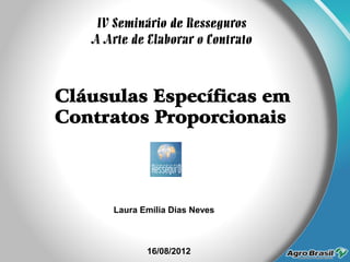 Cláusulas Específicas em
Contratos Proporcionais
IV Seminário de Resseguros
A Arte de Elaborar o Contrato
Laura Emilia Dias Neves
16/08/2012
 