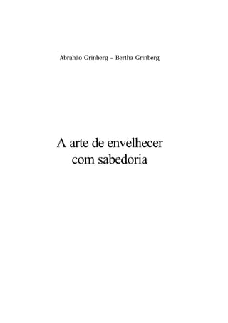 A arte de envelhecer
com sabedoria
Abrahão Grinberg – Bertha Grinberg
 