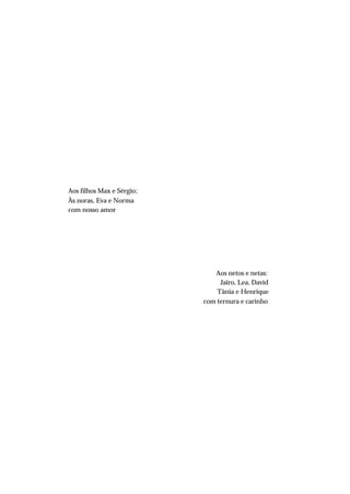 Aos filhos Max e Sérgio;
Às noras, Eva e Norma
com nosso amor
Aos netos e netas:
Jairo, Lea, David
Tânia e Henrique
com ternura e carinho
 