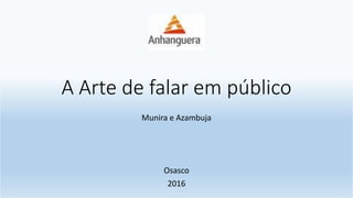 AArtedefalarempúblico–Profª.MuniraeProf.Azambuja–Osasco-2016
A Arte de falar em público
Munira e Azambuja
Osasco
2016
 