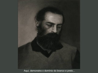 Aqui, demonstra o domínio do branco e preto...
 