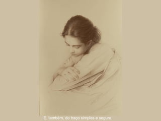 E, também, do traço simples e seguro.
 