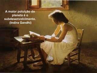 A maior poluição do
planeta é o
subdesenvolvimento.
(Indira Gandhi)
 