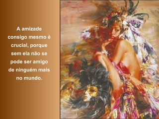 A amizade consigo mesmo é crucial, porque sem ela não se pode ser amigo de ninguém mais no mundo. 