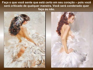 Faça o que você sente que está certo em seu coração – pois você será criticado de qualquer maneira. Você será condenado quer faça ou não. 