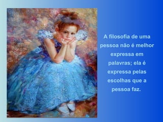 A filosofia de uma pessoa não é melhor expressa em palavras; ela é expressa pelas escolhas que a pessoa faz.   