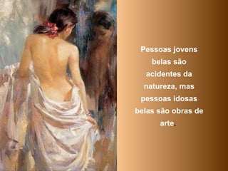 Pessoas jovens belas são acidentes da natureza, mas pessoas idosas belas são obras de arte .   