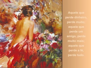 Aquele que
perde dinheiro,
perde muito;
aquele que
perde um
amigo, perde
muito mais;
aquele que
perde a fé,
perde tudo.
 