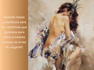 Quando nossa
consciência será
tão carinhosa que
agiremos para
evitar a miséria
humana ao invés
de vingá-la?
 