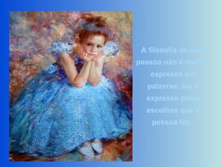 A filosofia de uma
pessoa não é melhor
expressa em
palavras; ela é
expressa pelas
escolhas que a
pessoa faz.
 