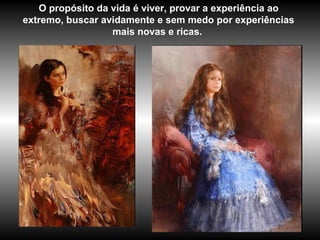 O propósito da vida é viver, provar a experiência ao
extremo, buscar avidamente e sem medo por experiências
mais novas e ricas.
 