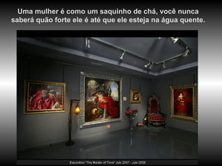 Uma mulher é como um saquinho de chá, você nunca
saberá quão forte ele é até que ele esteja na água quente.
 