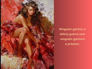 Ninguém ganhou a
última guerra nem
ninguém ganhará
a próxima.
 