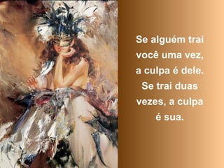 Se alguém trai
você uma vez,
a culpa é dele.
Se trai duas
vezes, a culpa
é sua.
 