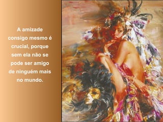 A amizade
consigo mesmo é
crucial, porque
sem ela não se
pode ser amigo
de ninguém mais
no mundo.
 