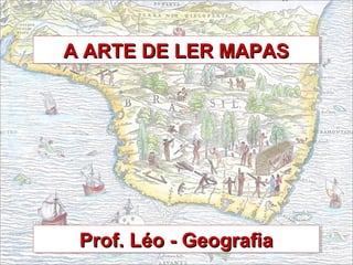A ARTE DE LER MAPASA ARTE DE LER MAPASA ARTE DE LER MAPASA ARTE DE LER MAPAS
Prof. Léo - GeografiaProf. Léo - GeografiaProf. Léo - GeografiaProf. Léo - Geografia
 