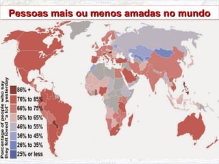 Pessoas mais ou menos amadas no mundoPessoas mais ou menos amadas no mundoPessoas mais ou menos amadas no mundoPessoas mais ou menos amadas no mundo
 