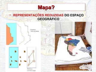 Mapa?Mapa?Mapa?Mapa?
• REPRESENTAÇÕES REDUZIDAS DO ESPAÇO
GEOGRÁFICO
 