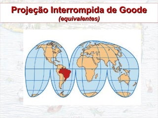 Projeção Interrompida de GoodeProjeção Interrompida de Goode
(equivalentes)(equivalentes)
Projeção Interrompida de GoodeProjeção Interrompida de Goode
(equivalentes)(equivalentes)
 
