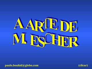 A ARTE DE M. ESCHER [email_address] (clicar) 