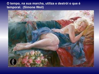 O tempo, na sua marcha, utiliza e destrói o que é temporal.  (Simone Weil) 