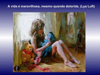 A vida é maravilhosa, mesmo quando dolorida. (Lya Luft) 