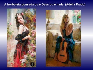 A borboleta pousada ou é Deus ou é nada. (Adélia Prado) 