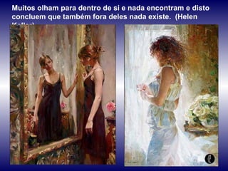 Muitos olham para dentro de si e nada encontram e disto concluem que também fora deles nada existe.  (Helen Keller) 