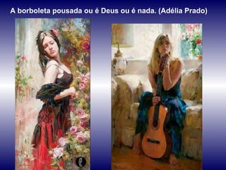 A borboleta pousada ou é Deus ou é nada. (Adélia Prado) 