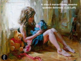 A vida é maravilhosa, mesmo quando dolorida. (Lya Luft) A vida é maravilhosa, mesmo quando dolorida. (Lya Luft) 