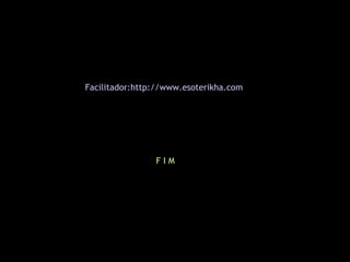Facilitador:http://www.esoterikha.com




                FIM
 