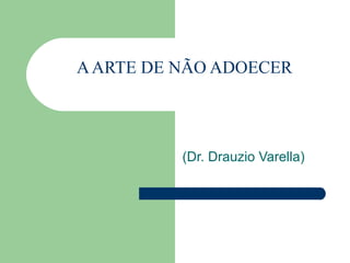 AARTE DE NÃO ADOECER
 
(Dr. Drauzio Varella)
 