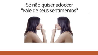 Se não quiser adoecer
"Fale de seus sentimentos"
 