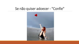 Se não quiser adoecer - "Confie"
 