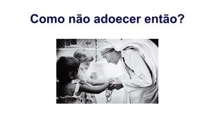 Como não adoecer então?
 