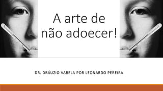 A arte de
não adoecer!
DR. DRÁUZIO VARELA POR LEONARDO PEREIRA
 