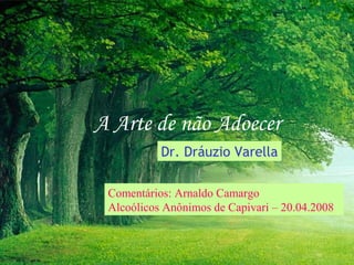 A Arte de não Adoecer
           Dr. Dráuzio Varella

 Comentários: Arnaldo Camargo
 Alcoólicos Anônimos de Capivari – 20.04.2008
 
