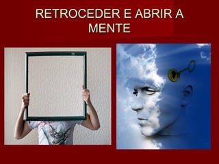 RETROCEDER E ABRIR ARETROCEDER E ABRIR A
MENTEMENTE
 