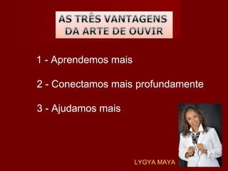   1 - Aprendemos mais
2 - Conectamos mais profundamente
3 - Ajudamos mais
LYGYA MAYA
 