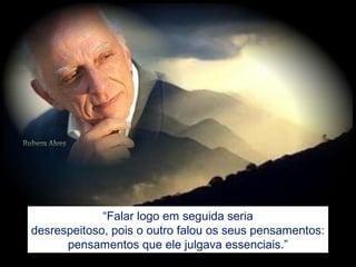 “Falar logo em seguida seria
desrespeitoso, pois o outro falou os seus pensamentos:
pensamentos que ele julgava essenciais.”
 