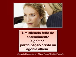 Um silêncio feito de
entendimento
significa
participação cristã na
agonia alheia.
Um silêncio feito de
entendimento
significa
participação cristã na
agonia alheia.
.(Legado Kardequiano – Marco Prisco/Divaldo Franco).
 