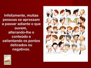Infelizmente, muitas
pessoas se apressam
a passar adiante o que
ouvem,
alterando-lhe o
conteúdo e
salientando os pontos
delicados ou
negativos.
 