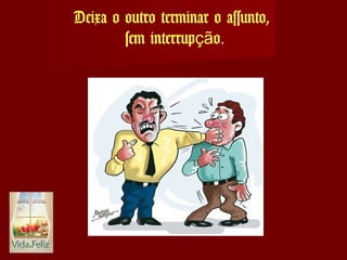 Deixa o outro terminar o assunto,
sem interrup oçã .
 