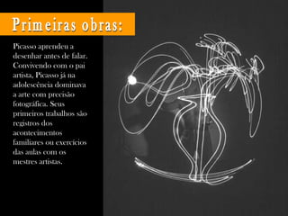 Primeiras obras: Picasso aprendeu a desenhar antes de falar. Convivendo com o pai artista, Picasso já na adolescência domi...