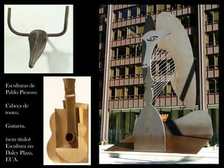 Esculturas de
Pablo Picasso:
Cabeça de
touro.
Guitarra.
(sem título)
Escultura no
Daley Plaza,
EUA.
 