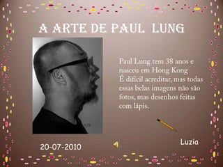 A ARTE DE PAUL LUNG




                  Luzia
20-07-2010
 