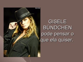GISELEGISELE
BÜNDCHENBÜNDCHEN
pode pensar opode pensar o
que ela quiser.que ela quiser.
 