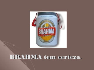 BRAHMA tem certezaBRAHMA tem certeza..
 