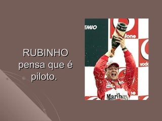 RUBINHORUBINHO
pensa que épensa que é
piloto.piloto.
 