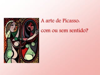 A arte de Picasso:
com ou sem sentido?
 